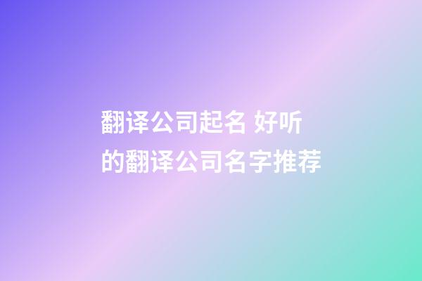 翻译公司起名 好听的翻译公司名字推荐-第1张-公司起名-玄机派